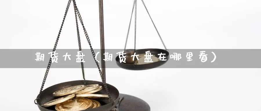 期货大盘（期货大盘在哪里看）_https://www.s0455.com_期货技术学院_第1张