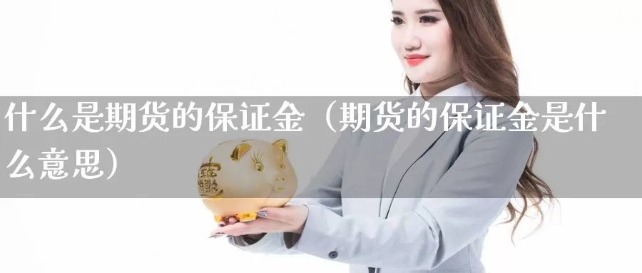 什么是期货的保证金（期货的保证金是什么意思）_https://www.s0455.com_国内期货直播间_第1张