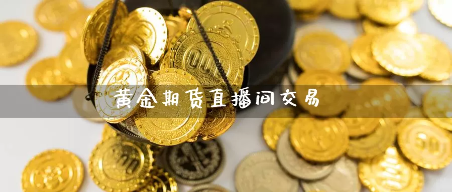 黄金期货直播间交易_https://www.s0455.com_期货技术学院_第1张